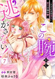 この腕から逃がさない！～王子さまは強気に蜜月計画中～【分冊版】7