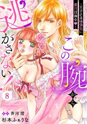 この腕から逃がさない！～王子さまは強気に蜜月計画中～【分冊版】8