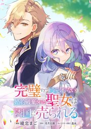 完璧すぎて可愛げがないと婚約破棄された聖女は隣国に売られる