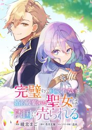 完璧すぎて可愛げがないと婚約破棄された聖女は隣国に売られる【単話版】第37章