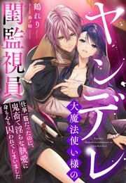 ヤンデレ大魔法使い様の閨監視員～仕事一筋だったのに、鬼畜で淫らな執愛に身も心も囚われてしまいました～