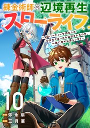 錬金術師の辺境再生スローライフ～S級パーティーで孤立した少女をかばったら追放されたので、一緒に幸せに暮らします～ 10巻