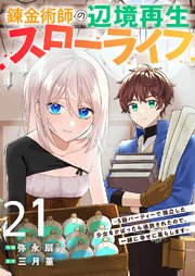 錬金術師の辺境再生スローライフ～S級パーティーで孤立した少女をかばったら追放されたので、一緒に幸せに暮らします～ 21巻