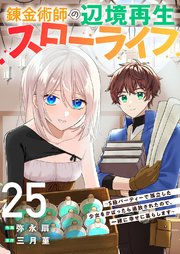 錬金術師の辺境再生スローライフ～S級パーティーで孤立した少女をかばったら追放されたので、一緒に幸せに暮らします～ 25巻