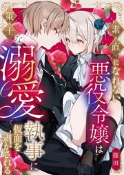素直になれない悪役令嬢は策士な溺愛執事に仮面を剥がされる