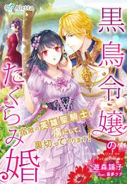 黒鳥令嬢のたくらみ婚～宿敵の英雄聖騎士を虜にして、裏切ってやります！～
