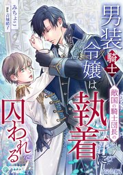 男装騎士令嬢は敵国の騎士団長の執着に囚われる【完全版】