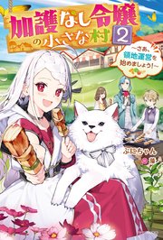 加護なし令嬢の小さな村 ２　～さあ、領地運営を始めましょう！～【電子特典付き】