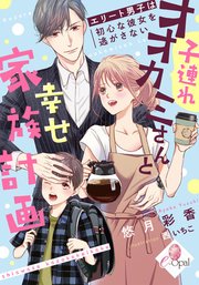 子連れオオカミさんと幸せ家族計画 エリート男子は初心な彼女を逃がさない