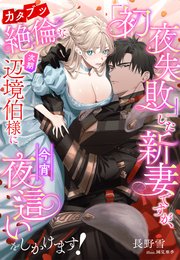 「初夜失敗」した新妻ですが、カタブツ絶倫な次期辺境伯様に今宵夜這いをしかけます！