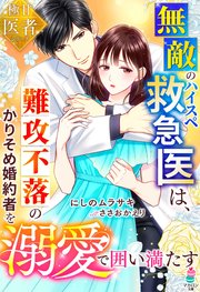 無敵のハイスペ救急医は、難攻不落のかりそめ婚約者を溺愛で囲い満たす【極甘医者シリーズ】