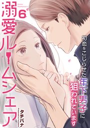 溺愛ルームシェア～初恋をこじらせた年下男子に狙われています～ 6巻
