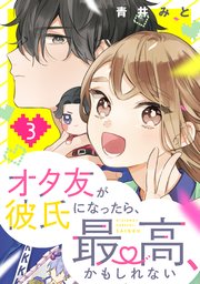 オタ友が彼氏になったら、最高、かもしれない（3）