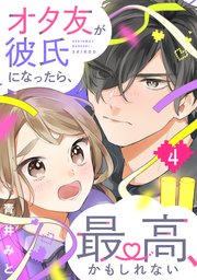 オタ友が彼氏になったら、最高、かもしれない（4）