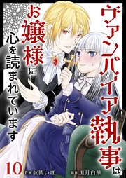 ヴァンパイア執事はお嬢様に心を読まれています（10）