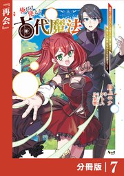 俺だけ使える古代魔法～基礎すら使えないと追放された俺の魔法は、実は1万年前に失われた伝説魔法でした～【分冊版】（ノヴァコミックス）7