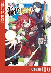 俺だけ使える古代魔法～基礎すら使えないと追放された俺の魔法は、実は1万年前に失われた伝説魔法でした～【分冊版】（ノヴァコミックス）10