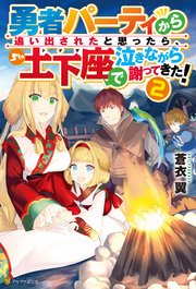 勇者パーティから追い出されたと思ったら、土下座で泣きながら謝ってきた！2