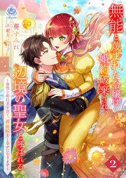 無能と蔑まれた令嬢は婚約破棄され、辺境の聖女と呼ばれる～傲慢な婚約者を捨て、護衛騎士と幸せになります～ 2