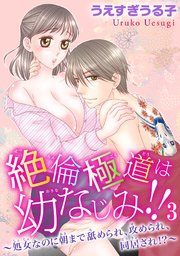 絶倫極道は幼なじみ!!～処女なのに朝まで舐められ、攻められ、同居され!?～ 3