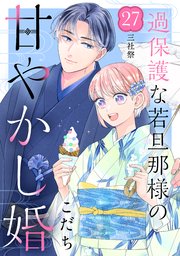 過保護な若旦那様の甘やかし婚 ［comic tint］ 分冊版（27）