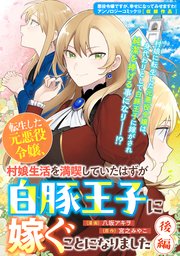 転生した元悪役令嬢、村娘生活を満喫していたはずが白豚王子に嫁ぐことになりました 後編