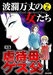 波瀾万丈の女たち Vol.6～虐待母・ゲス父～