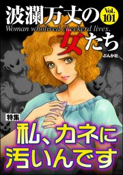 波瀾万丈の女たち Vol.101 私、カネに汚いんです