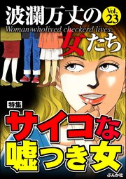 波瀾万丈の女たち Vol.23～サイコな嘘つき女～