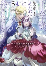 王太子様、私今度こそあなたに殺されたくないんです！ ～聖女に嵌められた貧乏令嬢、二度目は串刺し回避します！～（5）
