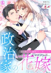 政治家の花嫁～契約婚なのに溺愛されて困ってます～ 6巻