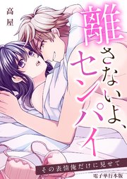 離さないよ、センパイ～その表情俺だけに見せて～