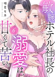 敏腕ホテル社長の溺愛は、甘くて苦い。 6巻