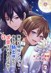 誰にも興味がないと有名な騎士様から毎日求愛されるのですが？ 2