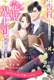 私のこと好きって本当ですか！？　～告白してきたはずの完璧鬼上司が昨夜の記憶だけなくしている件について～【６】