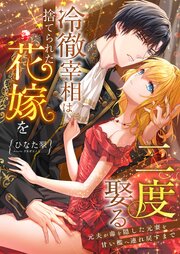 冷徹宰相は捨てられた花嫁を二度娶る ～元夫が毒を隠した元妻を甘い檻へ連れ戻すまで～