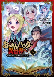 最強のおっさんハンター異世界へ ～今度こそゆっくり静かに暮らしたい～ 5巻