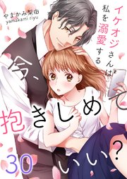 今、抱きしめていい？～イケオジさんは私を溺愛する 30巻