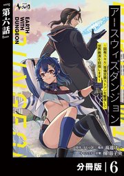 アースウィズダンジョン～固有スキル≪等価交換ストア≫を駆使して世界救済を目指します～【分冊版】（ノヴァコミックス）6