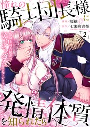 憧れの騎士団長様に発情体質を知られたら～絶倫上司と秘密の契約セックスを重ねています～ 2巻