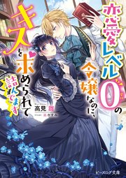 恋愛レベル0の令嬢なのに、キスを求められて詰んでます