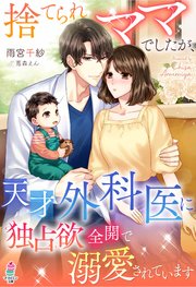 捨てられママでしたが、天才外科医に独占欲全開で溺愛されています