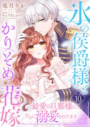 氷の侯爵様とかりそめの花嫁～最愛の旦那様に、さらに溺愛されてます～（10）