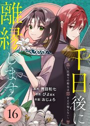 千日後に離縁します～灰被りの聖女は恋をまだ知らない～（16）