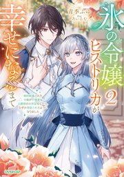 氷の令嬢ヒストリカが幸せになるまで 2 ～婚約破棄された令嬢が不健康な公爵様のお世話をしたら、なぜか溺愛されるようになりました～【電子書籍限定書き下ろしSS付き】