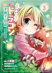 突然パパになった最強ドラゴンの子育て日記～かわいい娘、ほのぼのと人間界最強に育つ～ THE COMIC 3【コミックシーモア限定特典付き】