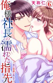 俺様社長の濡れた指先～恋は紅茶のあとで～ 6