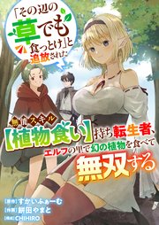 「その辺の草でも食っとけ」と追放された無能スキル【植物食い】持ち転生者、エルフの里で幻の植物を食べて無双する