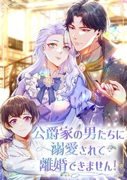 公爵家の男たちに溺愛されて離婚できません！【タテヨミ】