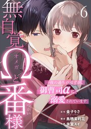 無自覚Ωと番様～一夜の過ちのはずが、御曹司αに溺愛されています～ 6巻